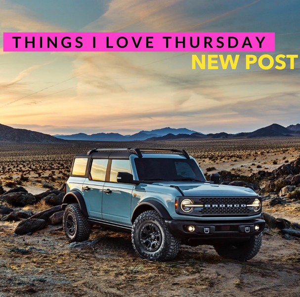 Things I Love Thursday: The 2021 Ford Bronco and Some Other Stuff that Won't Compare